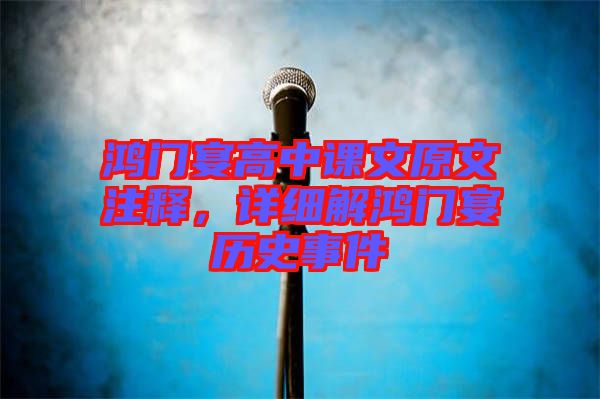 鴻門宴高中課文原文注釋，詳細解鴻門宴歷史事件