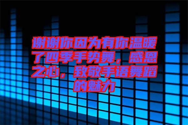 謝謝你因為有你溫暖了四季手勢舞，感恩之心，致敬手語舞蹈的魅力