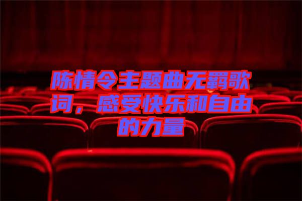 陳情令主題曲無羈歌詞，感受快樂和自由的力量