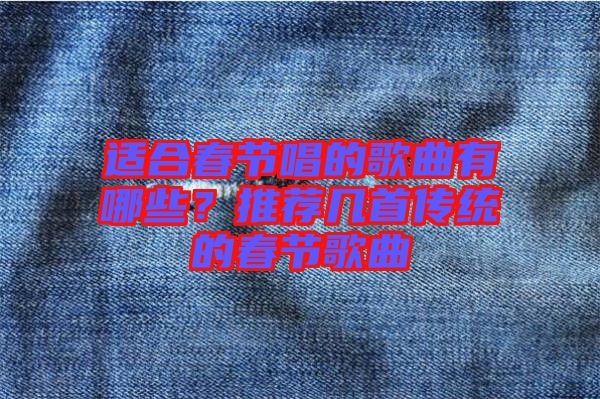 適合春節(jié)唱的歌曲有哪些？推薦幾首傳統(tǒng)的春節(jié)歌曲