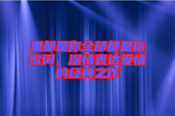 里都是你全部都是你歌詞，深情表達(dá)愛情的經(jīng)典之作
