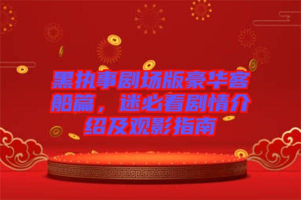 黑執(zhí)事劇場(chǎng)版豪華客船篇，迷必看劇情介紹及觀影指南