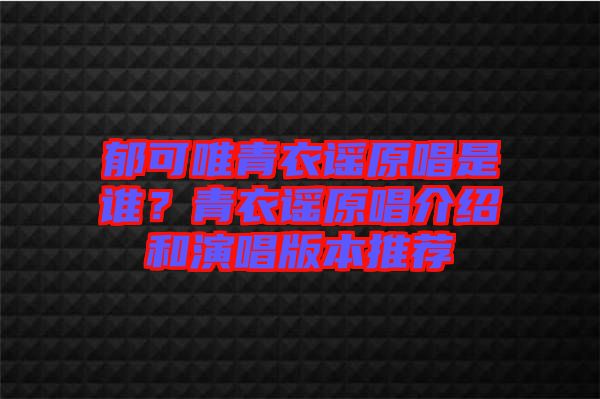 郁可唯青衣謠原唱是誰？青衣謠原唱介紹和演唱版本推薦