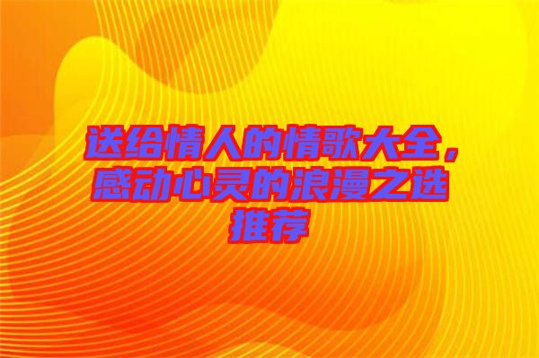 送給情人的情歌大全，感動心靈的浪漫之選推薦