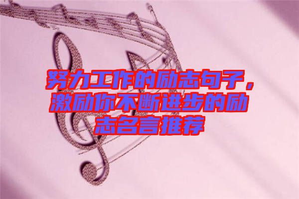 努力工作的勵志句子，激勵你不斷進步的勵志名言推薦