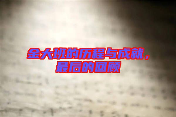 金大班的歷程與成就，最后的回顧