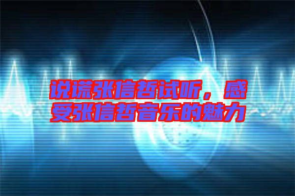 說謊張信哲試聽，感受張信哲音樂的魅力