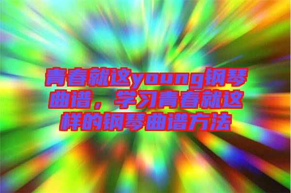 青春就這young鋼琴曲譜，學習青春就這樣的鋼琴曲譜方法