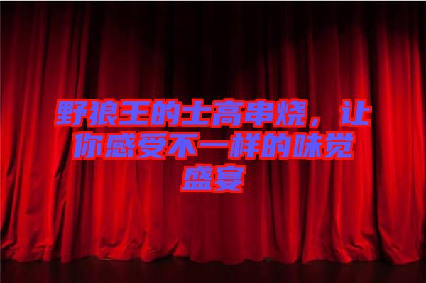 野狼王的士高串燒，讓你感受不一樣的味覺(jué)盛宴