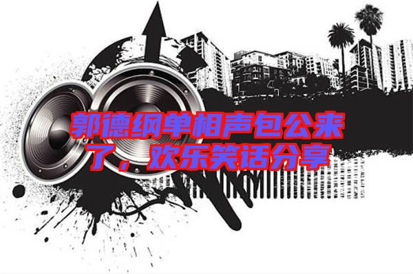 郭德綱單相聲包公來(lái)了，歡樂笑話分享