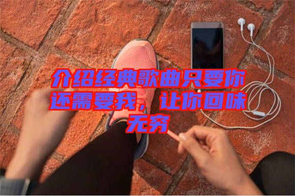 介紹經(jīng)典歌曲只要你還需要我，讓你回味無窮