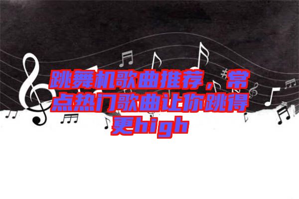 跳舞機(jī)歌曲推薦，常點(diǎn)熱門(mén)歌曲讓你跳得更high