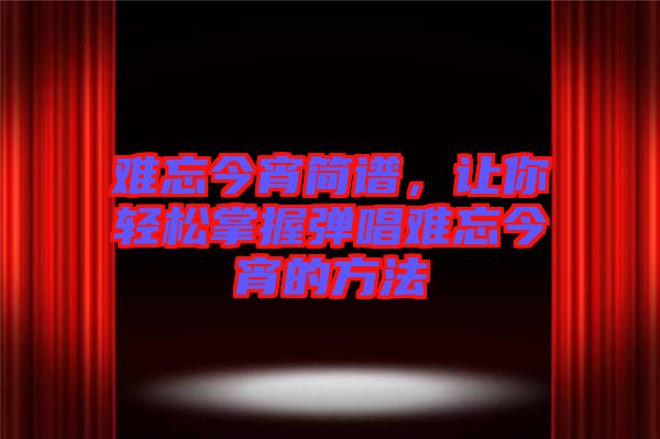 難忘今宵簡譜，讓你輕松掌握彈唱難忘今宵的方法