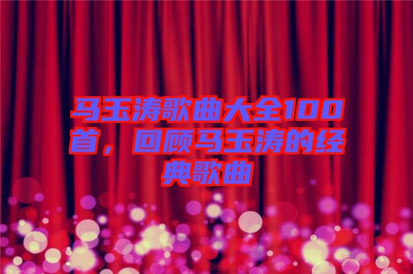 馬玉濤歌曲大全100首，回顧馬玉濤的經(jīng)典歌曲