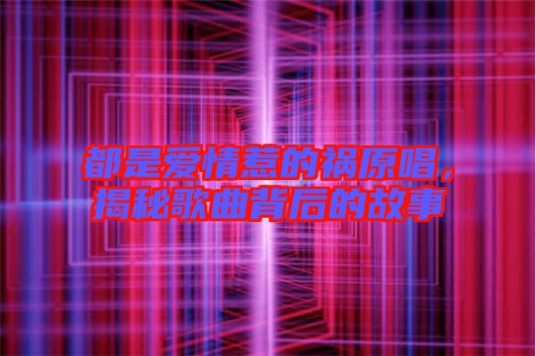 都是愛情惹的禍原唱，揭秘歌曲背后的故事