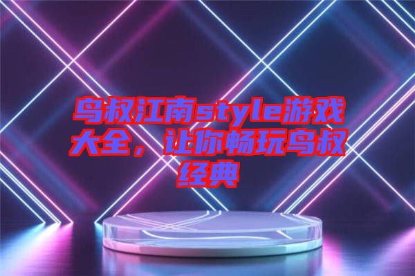 鳥(niǎo)叔江南style游戲大全，讓你暢玩鳥(niǎo)叔經(jīng)典
