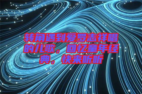 轉(zhuǎn)角遇到愛羅志祥唱的兒歌，回憶童年經(jīng)典，快來聽聽