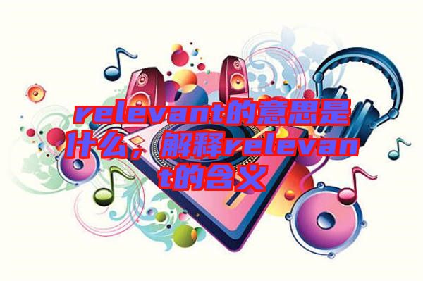 relevant的意思是什么，解釋relevant的含義