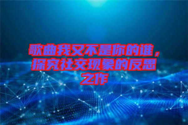 歌曲我又不是你的誰，探究社交現(xiàn)象的反思之作