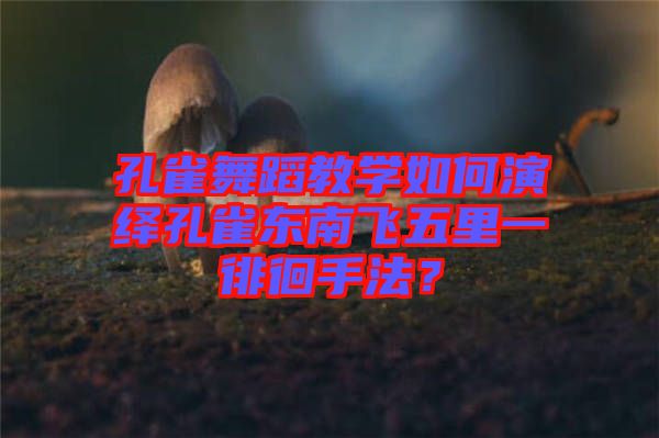 孔雀舞蹈教學(xué)如何演繹孔雀東南飛五里一徘徊手法？