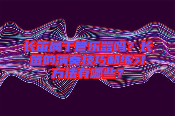 長笛屬于管樂器嗎？長笛的演奏技巧和練習(xí)方法有哪些？