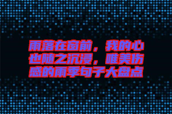 雨落在窗前，我的心也隨之沉浸，唯美傷感的雨季句子大盤點