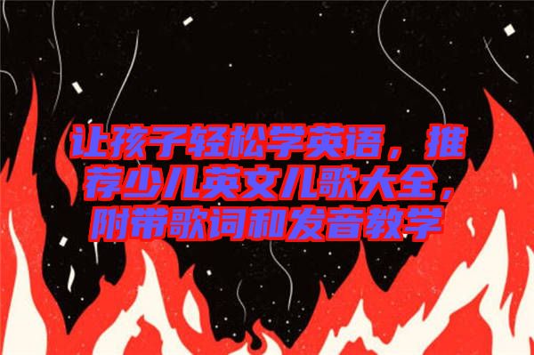 讓孩子輕松學(xué)英語，推薦少兒英文兒歌大全，附帶歌詞和發(fā)音教學(xué)