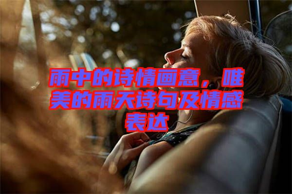 雨中的詩情畫意，唯美的雨天詩句及情感表達