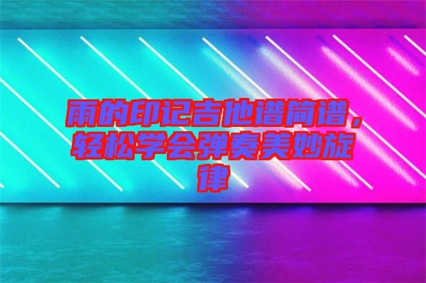 雨的印記吉他譜簡譜，輕松學會彈奏美妙旋律