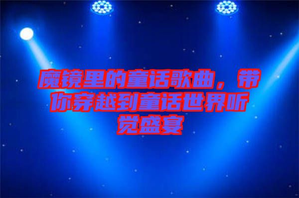 魔鏡里的童話歌曲，帶你穿越到童話世界聽覺盛宴