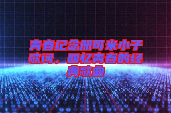 青春紀念冊可米小子歌詞，回憶青春的經典歌曲