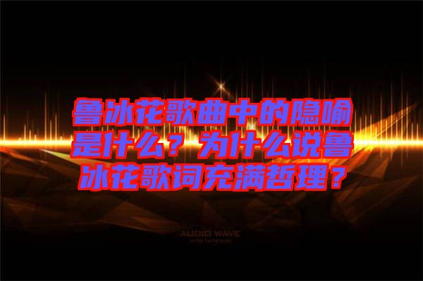 魯冰花歌曲中的隱喻是什么？為什么說魯冰花歌詞充滿哲理？
