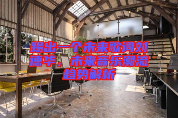 踢出一個未來歌詞劉德華，未來音樂潮流趨勢解析