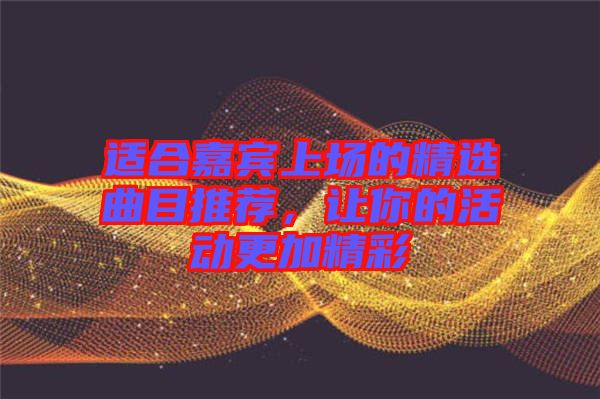 適合嘉賓上場(chǎng)的精選曲目推薦，讓你的活動(dòng)更加精彩