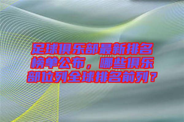 足球俱樂部最新排名榜單公布，哪些俱樂部位列全球排名前列？