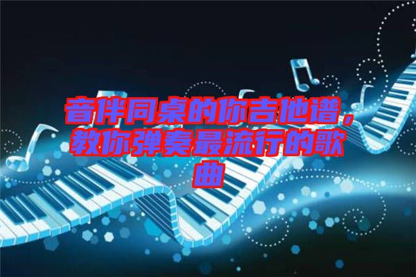 音伴同桌的你吉他譜，教你彈奏最流行的歌曲