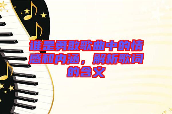 誰是勇敢歌曲中的情感和內(nèi)涵，解析歌詞的含義