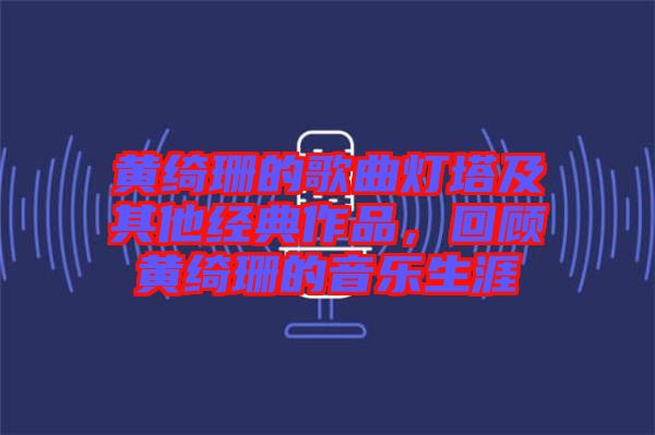 黃綺珊的歌曲燈塔及其他經(jīng)典作品，回顧黃綺珊的音樂生涯
