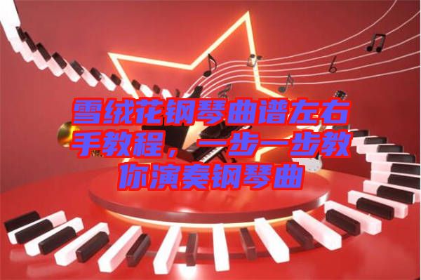 雪絨花鋼琴曲譜左右手教程，一步一步教你演奏鋼琴曲