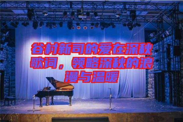 谷村新司的愛在深秋歌詞，領(lǐng)略深秋的浪漫與溫暖