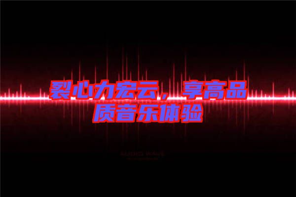 裂心力宏云，享高品質音樂體驗