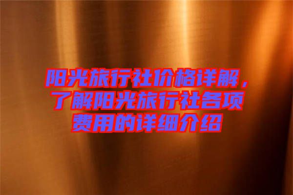 陽光旅行社價(jià)格詳解，了解陽光旅行社各項(xiàng)費(fèi)用的詳細(xì)介紹