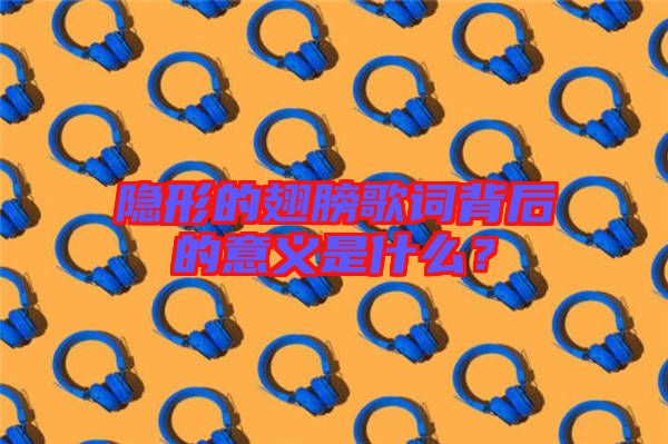 隱形的翅膀歌詞背后的意義是什么？