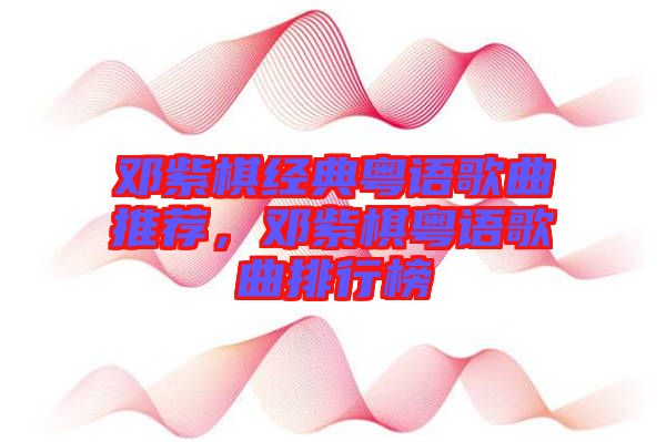 鄧紫棋經(jīng)典粵語歌曲推薦，鄧紫棋粵語歌曲排行榜