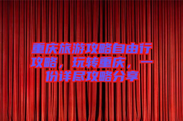 重慶旅游攻略自由行攻略，玩轉(zhuǎn)重慶，一份詳盡攻略分享