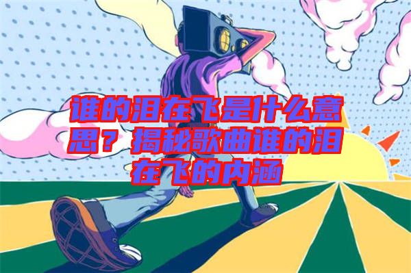 誰的淚在飛是什么意思？揭秘歌曲誰的淚在飛的內(nèi)涵
