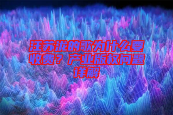 汪蘇瀧的歌為什么要收費(fèi)？產(chǎn)業(yè)版權(quán)問題詳解