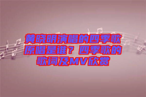 黃曉明演唱的四季歌原唱是誰？四季歌的歌詞及MV欣賞