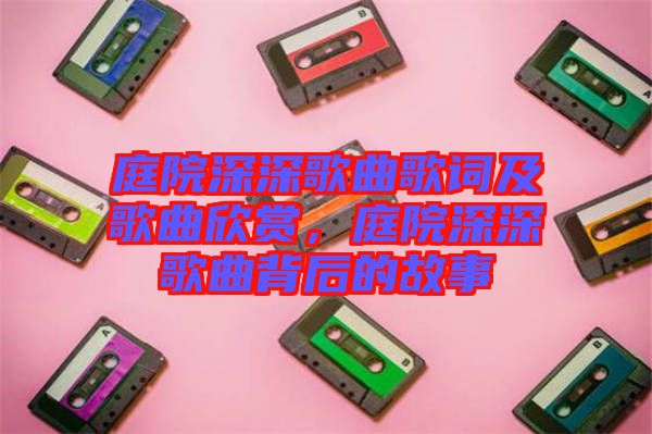 庭院深深歌曲歌詞及歌曲欣賞，庭院深深歌曲背后的故事