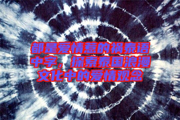 都是愛情惹的禍泰語中字，探索泰國浪漫文化中的愛情觀念